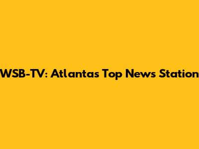 WSB-TV: Atlanta's Top News Station