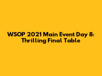 WSOP 2021 Main Event Day 8: Thrilling Final Table