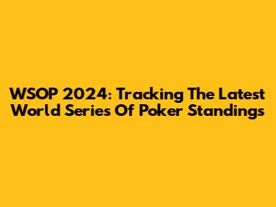 WSOP 2024: Tracking The Latest World Series Of Poker Standings
