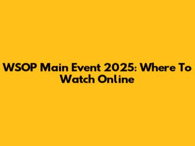 WSOP Main Event 2025: Where To Watch Online