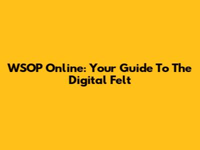 WSOP Online: Your Guide To The Digital Felt
