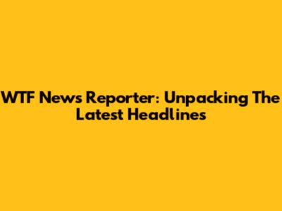 WTF News Reporter: Unpacking The Latest Headlines