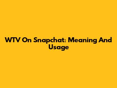 WTV On Snapchat: Meaning And Usage