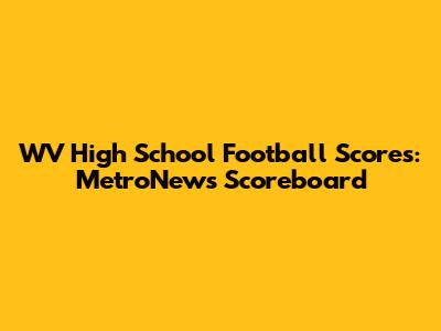 WV High School Football Scores: MetroNews Scoreboard