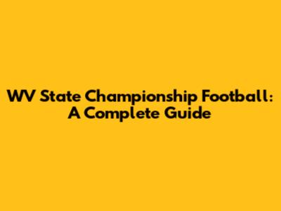 WV State Championship Football: A Complete Guide