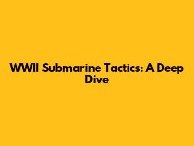 WWII Submarine Tactics: A Deep Dive