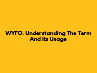WYFO: Understanding The Term And Its Usage