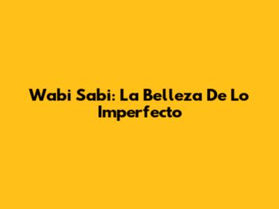 Wabi Sabi: La Belleza De Lo Imperfecto