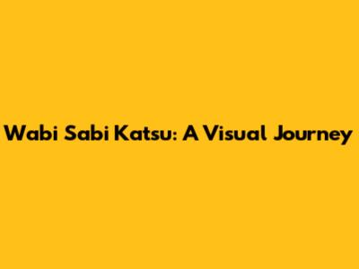 Wabi Sabi Katsu: A Visual Journey