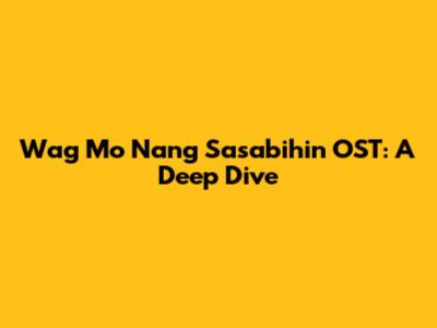 Wag Mo Nang Sasabihin OST: A Deep Dive