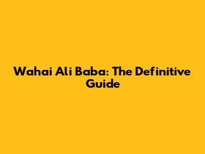 Wahai Ali Baba: The Definitive Guide