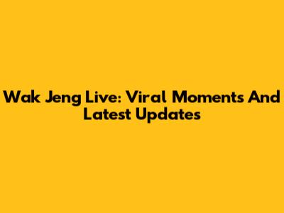 Wak Jeng Live: Viral Moments And Latest Updates