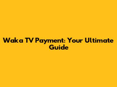 Waka TV Payment: Your Ultimate Guide