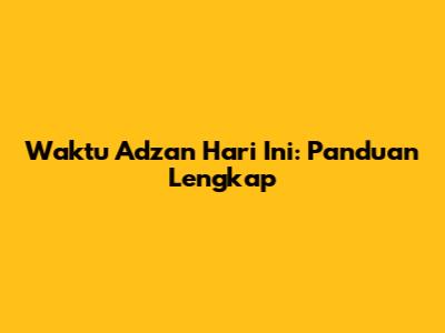 Waktu Adzan Hari Ini: Panduan Lengkap