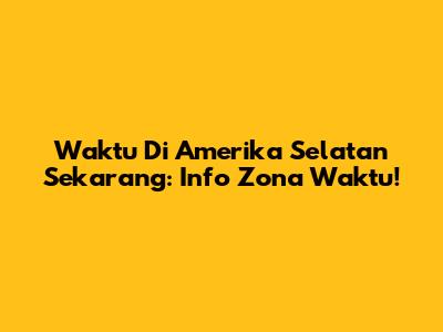 Waktu Di Amerika Selatan Sekarang: Info Zona Waktu!
