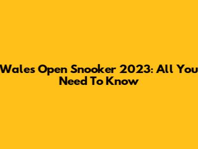 Wales Open Snooker 2023: All You Need To Know