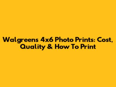 Walgreens 4x6 Photo Prints: Cost, Quality & How To Print
