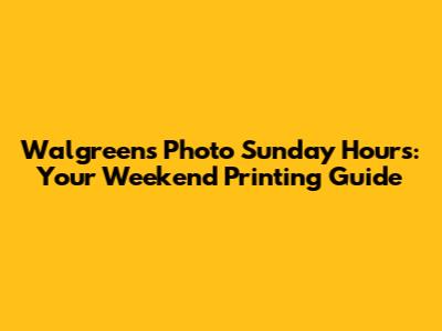 Walgreens Photo Sunday Hours: Your Weekend Printing Guide
