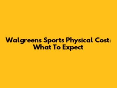Walgreens Sports Physical Cost: What To Expect
