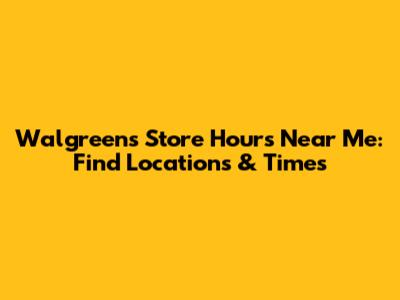 Walgreens Store Hours Near Me: Find Locations & Times