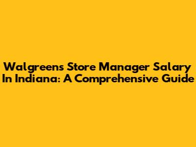 Walgreens Store Manager Salary In Indiana: A Comprehensive Guide