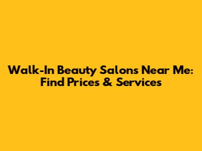 Walk-In Beauty Salons Near Me: Find Prices & Services
