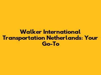 Walker International Transportation Netherlands: Your Go-To