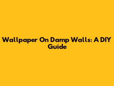 Wallpaper On Damp Walls: A DIY Guide