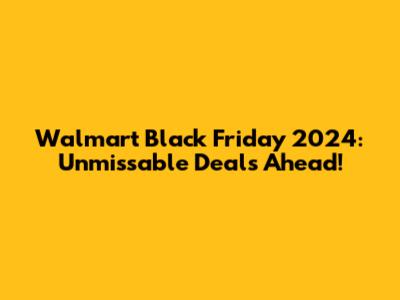 Walmart Black Friday 2024: Unmissable Deals Ahead!