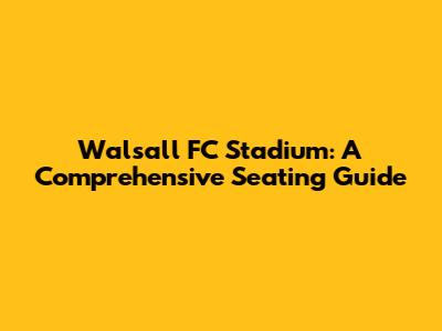 Walsall FC Stadium: A Comprehensive Seating Guide
