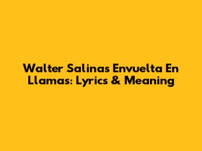 Walter Salinas Envuelta En Llamas: Lyrics & Meaning