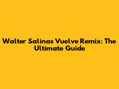 Walter Salinas Vuelve Remix: The Ultimate Guide