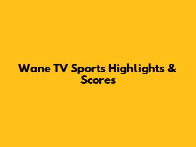 Wane TV Sports Highlights & Scores