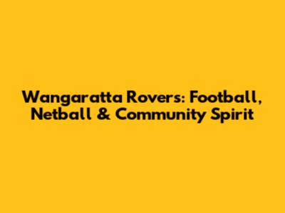 Wangaratta Rovers: Football, Netball & Community Spirit
