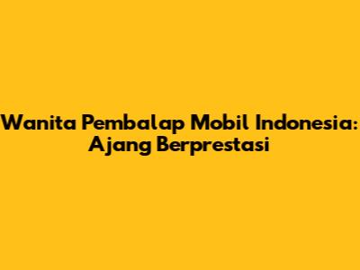 Wanita Pembalap Mobil Indonesia: Ajang Berprestasi