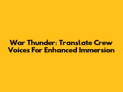 War Thunder: Translate Crew Voices For Enhanced Immersion