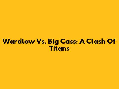 Wardlow Vs. Big Cass: A Clash Of Titans