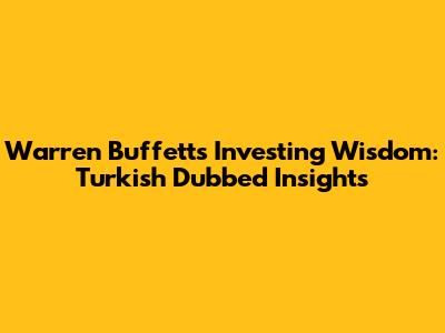 Warren Buffett's Investing Wisdom: Turkish Dubbed Insights