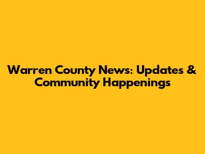 Warren County News: Updates & Community Happenings
