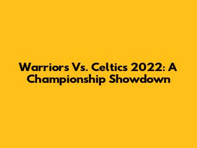 Warriors Vs. Celtics 2022: A Championship Showdown
