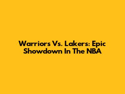 Warriors Vs. Lakers: Epic Showdown In The NBA