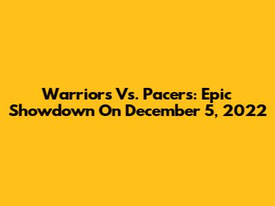 Warriors Vs. Pacers: Epic Showdown On December 5, 2022