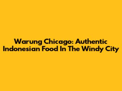 Warung Chicago: Authentic Indonesian Food In The Windy City