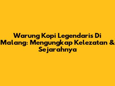Warung Kopi Legendaris Di Malang: Mengungkap Kelezatan & Sejarahnya