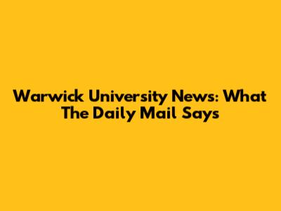 Warwick University News: What The Daily Mail Says
