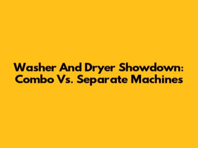 Washer And Dryer Showdown: Combo Vs. Separate Machines