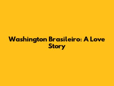 Washington Brasileiro: A Love Story