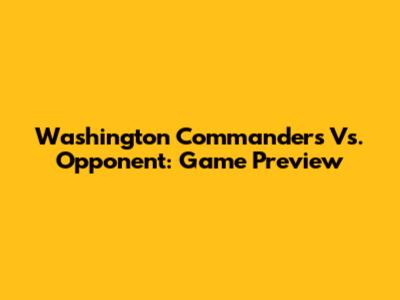 Washington Commanders Vs. Opponent: Game Preview