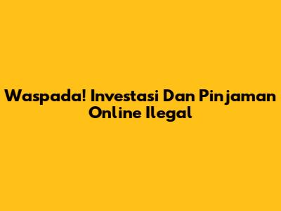 Waspada! Investasi Dan Pinjaman Online Ilegal