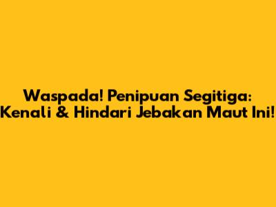 Waspada! Penipuan Segitiga: Kenali & Hindari Jebakan Maut Ini!